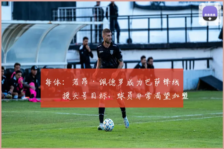 每体：若昂·佩德罗成为巴萨锋线引援头号目标，球员非常渴望加盟
