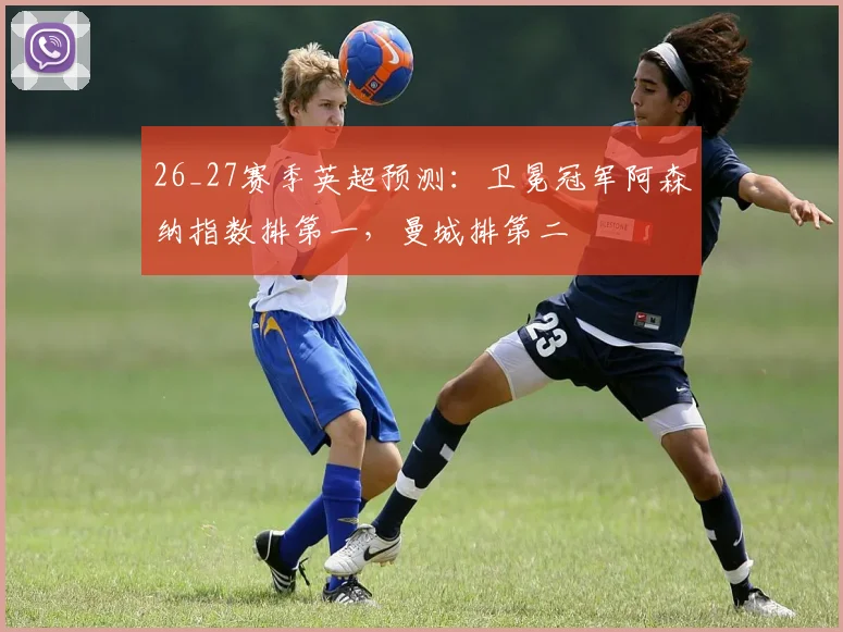 26_27赛季英超预测：卫冕冠军阿森纳指数排第一，曼城排第二