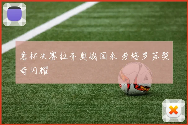 意杯决赛拉齐奥战国米 劳塔罗苏契奇闪耀