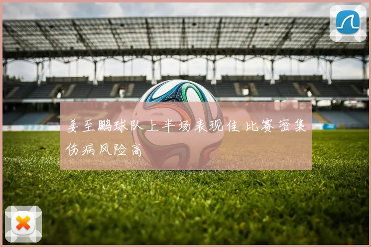 姜至鹏球队上半场表现佳 比赛密集伤病风险高
